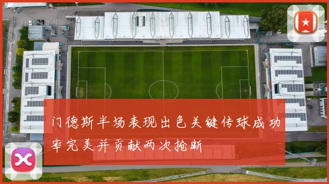 门德斯半场表现出色关键传球成功率完美并贡献两次抢断