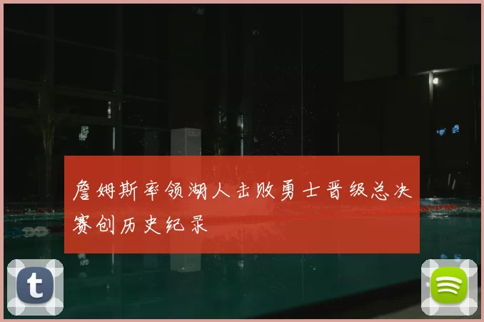 詹姆斯率领湖人击败勇士晋级总决赛创历史纪录