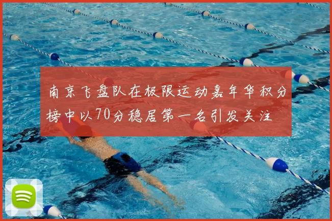 南京飞盘队在极限运动嘉年华积分榜中以70分稳居第一名引发关注
