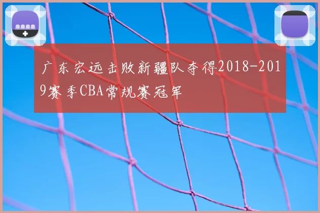 广东宏远击败新疆队夺得2018-2019赛季CBA常规赛冠军