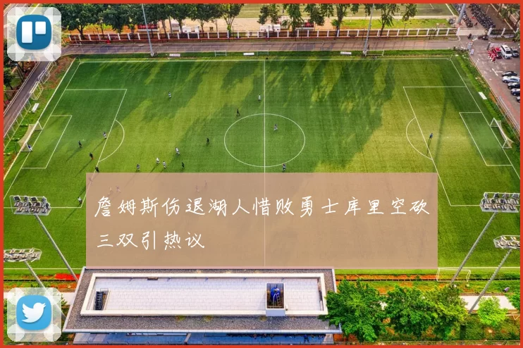 詹姆斯伤退湖人惜败勇士库里空砍三双引热议