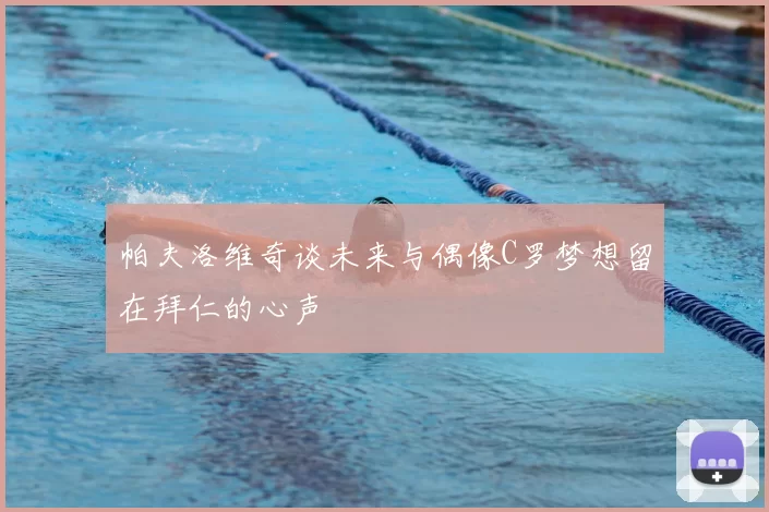 帕夫洛维奇谈未来与偶像C罗梦想留在拜仁的心声