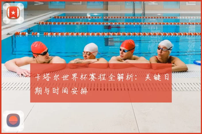 卡塔尔世界杯赛程全解析：关键日期与时间安排