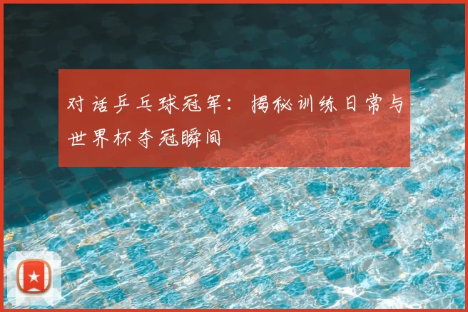 对话乒乓球冠军：揭秘训练日常与世界杯夺冠瞬间