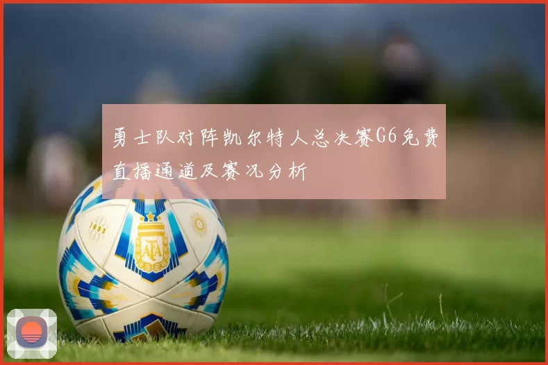 勇士队对阵凯尔特人总决赛G6免费直播通道及赛况分析