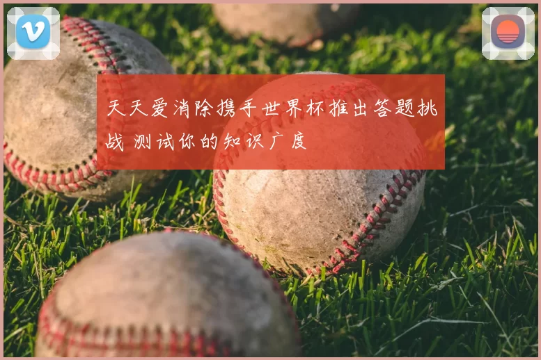 天天爱消除携手世界杯推出答题挑战 测试你的知识广度
