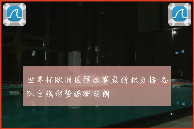 世界杯欧洲区预选赛最新积分榜 各队出线形势逐渐明朗
