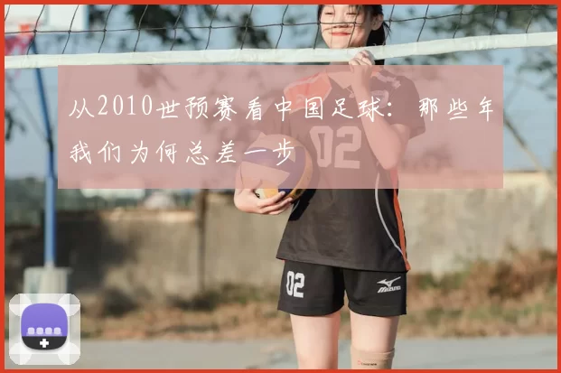 从2010世预赛看中国足球:那些年我们为何总差一步