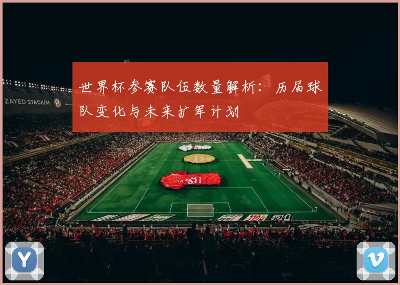 世界杯参赛队伍数量解析：历届球队变化与未来扩军计划