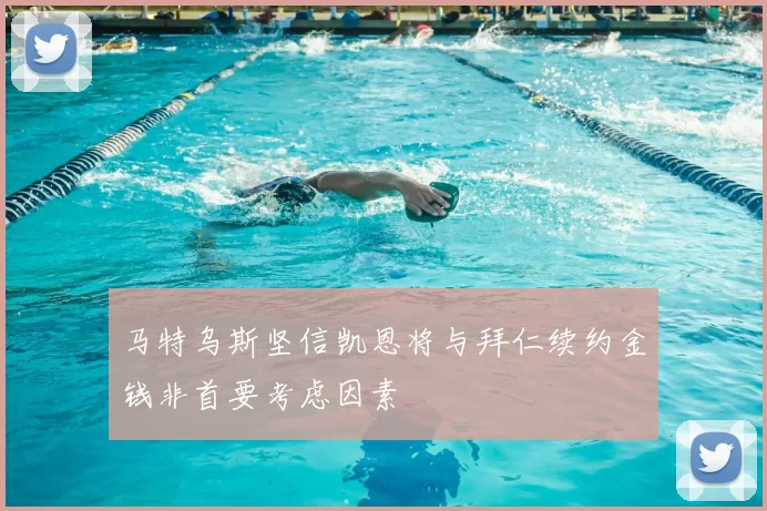 马特乌斯坚信凯恩将与拜仁续约金钱非首要考虑因素