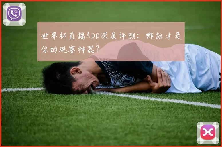 世界杯直播App深度评测:哪款才是你的观赛神器?