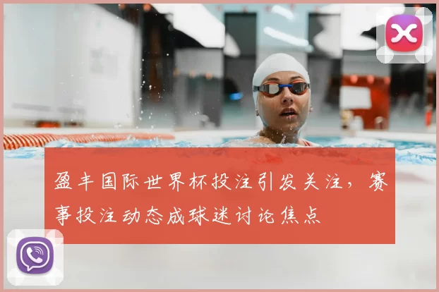 盈丰国际世界杯投注引发关注，赛事投注动态成球迷讨论焦点
