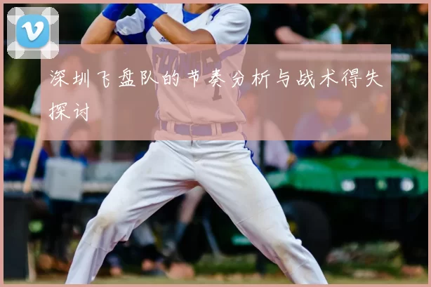 深圳飞盘队的节奏分析与战术得失探讨