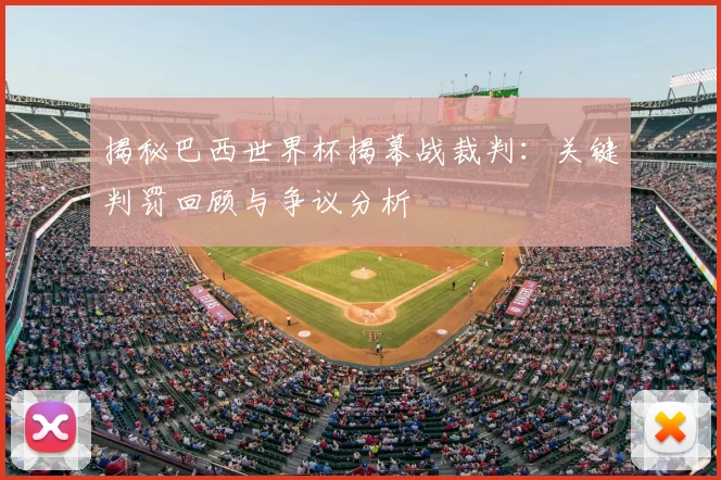 揭秘巴西世界杯揭幕战裁判：关键判罚回顾与争议分析