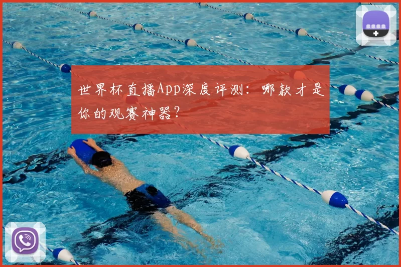 世界杯直播App深度评测：哪款才是你的观赛神器？