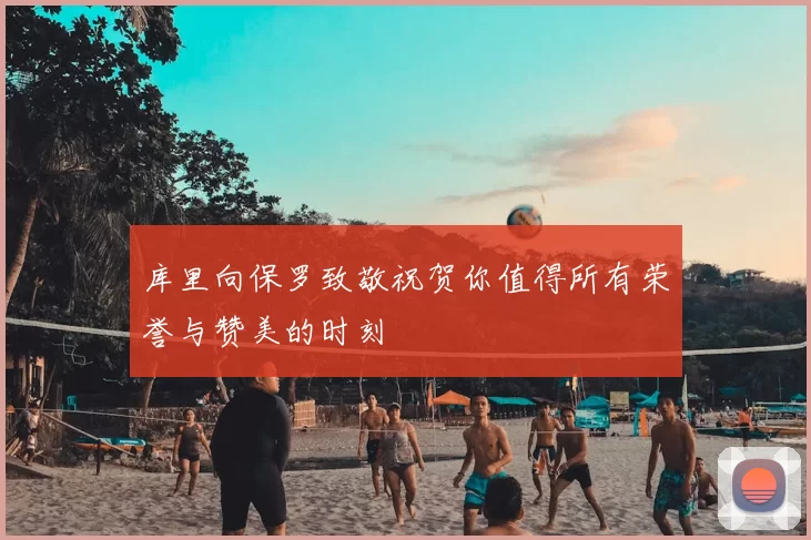 库里向保罗致敬祝贺你值得所有荣誉与赞美的时刻