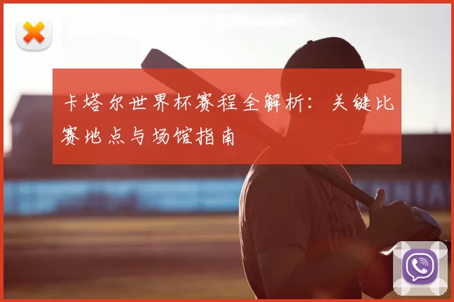 卡塔尔世界杯赛程全解析:关键比赛地点与场馆指南