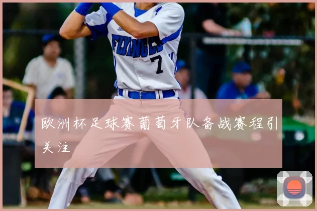 欧洲杯足球赛葡萄牙队备战赛程引关注