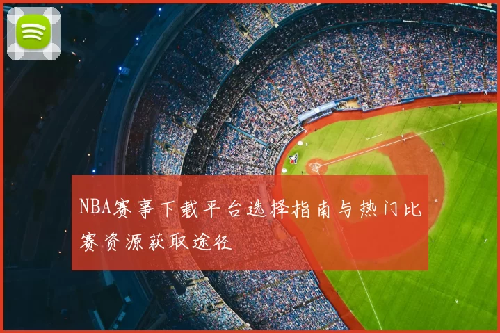 NBA赛事下载平台选择指南与热门比赛资源获取途径