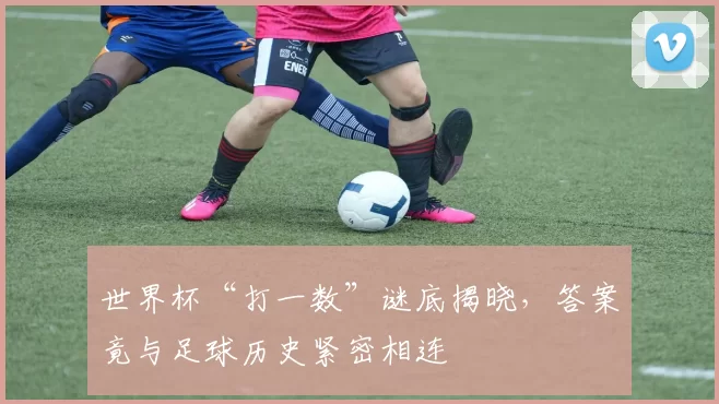 世界杯“打一数”谜底揭晓，答案竟与足球历史紧密相连