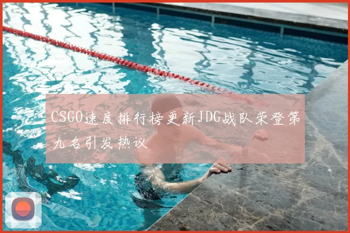 CSGO速度排行榜更新JDG战队荣登第九名引发热议