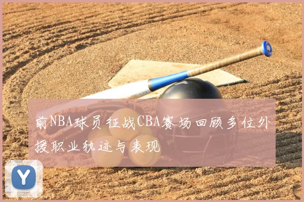 前NBA球员征战CBA赛场回顾多位外援职业轨迹与表现