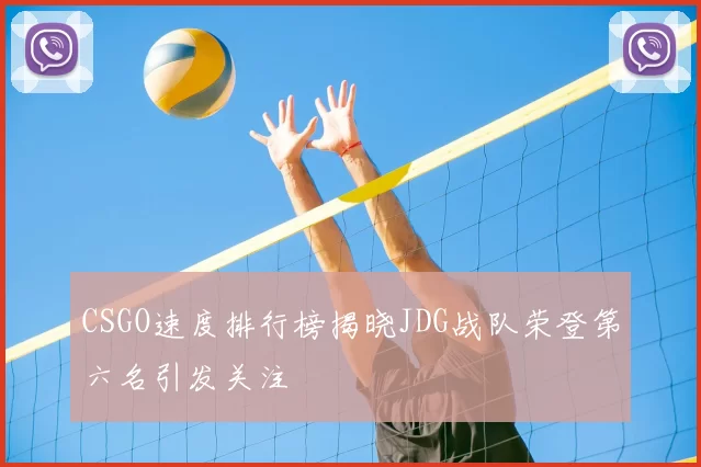 CSGO速度排行榜揭晓JDG战队荣登第六名引发关注