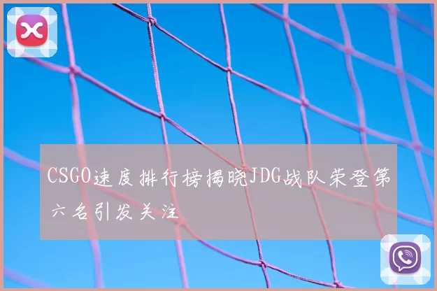 CSGO速度排行榜揭晓JDG战队荣登第六名引发关注