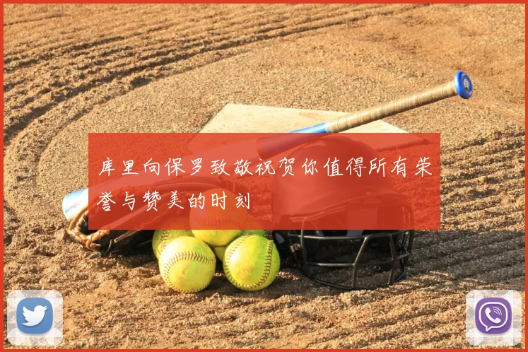 库里向保罗致敬祝贺你值得所有荣誉与赞美的时刻