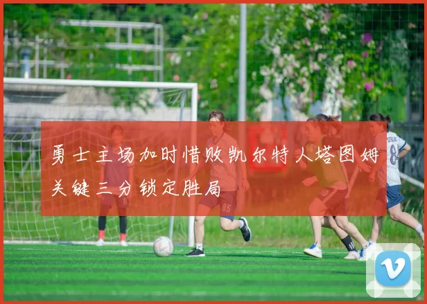 勇士主场加时惜败凯尔特人塔图姆关键三分锁定胜局