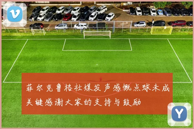 菲尔克鲁格社媒发声感慨点球未成关键感谢大家的支持与鼓励