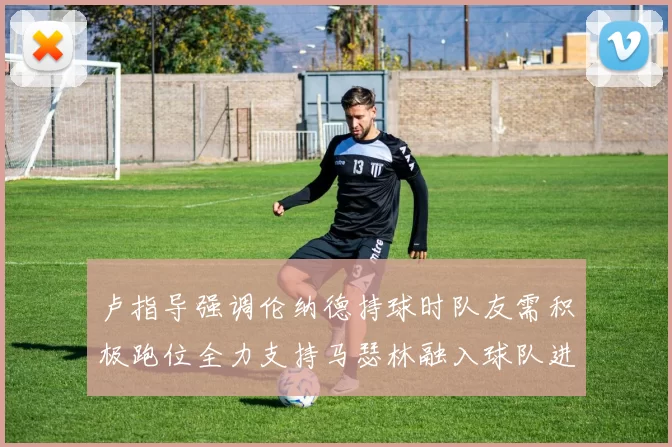 卢指导强调伦纳德持球时队友需积极跑位全力支持马瑟林融入球队进攻体系