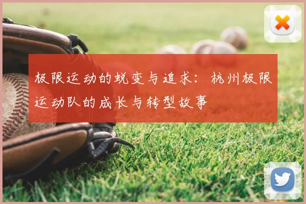 极限运动的蜕变与追求:杭州极限运动队的成长与转型故事
