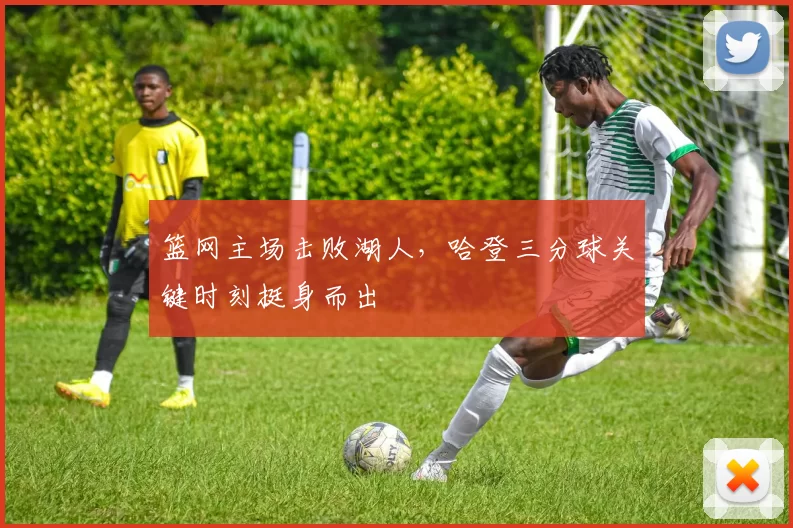 篮网主场击败湖人,哈登三分球关键时刻挺身而出