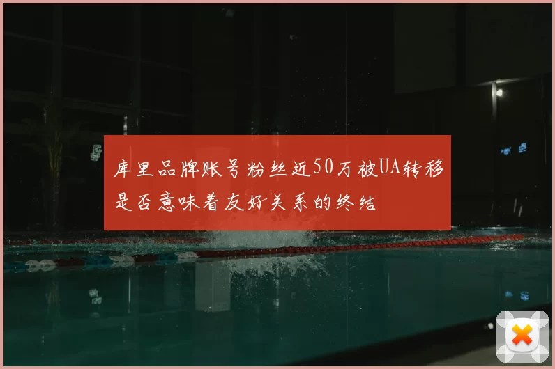 库里品牌账号粉丝近50万被UA转移是否意味着友好关系的终结