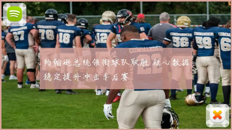 约翰逊总统领衔球队取胜 核心数据稳定提升冲击季后赛
