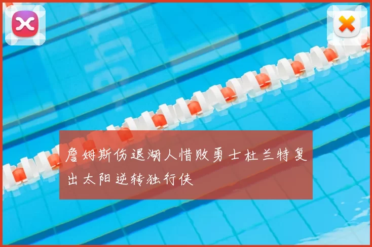 詹姆斯伤退湖人惜败勇士杜兰特复出太阳逆转独行侠