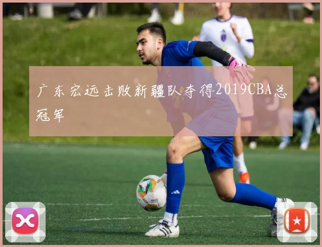 广东宏远击败新疆队夺得2019CBA总冠军