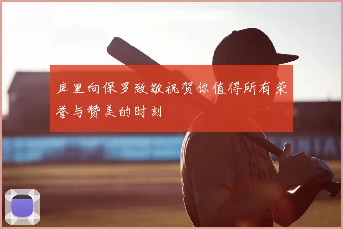 库里向保罗致敬祝贺你值得所有荣誉与赞美的时刻