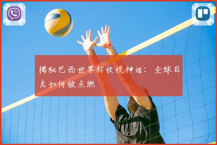 揭秘巴西世界杯收视神话：全球目光如何被点燃